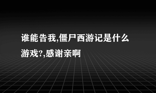 谁能告我,僵尸西游记是什么游戏?,感谢亲啊