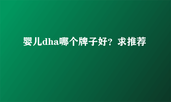 婴儿dha哪个牌子好？求推荐