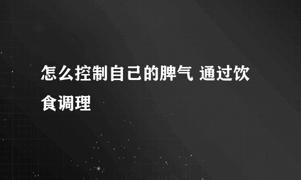 怎么控制自己的脾气 通过饮食调理