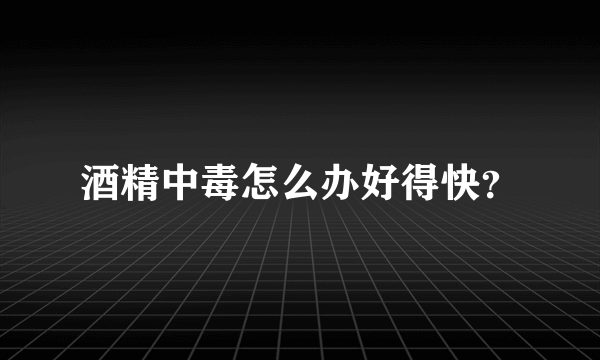 酒精中毒怎么办好得快？