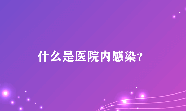 什么是医院内感染？