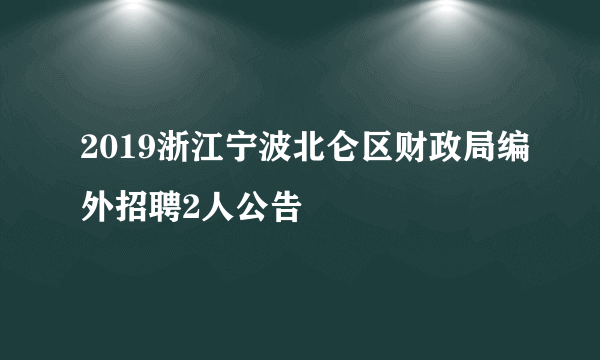 2019浙江宁波北仑区财政局编外招聘2人公告