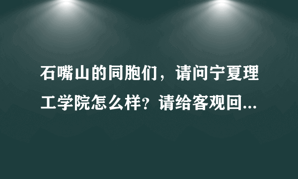 石嘴山的同胞们，请问宁夏理工学院怎么样？请给客观回答谢谢。