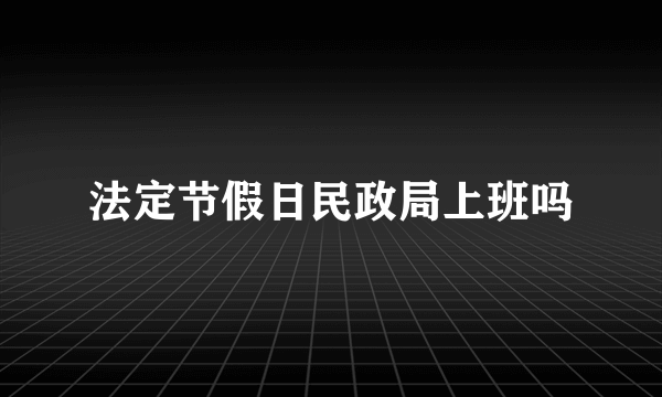 法定节假日民政局上班吗