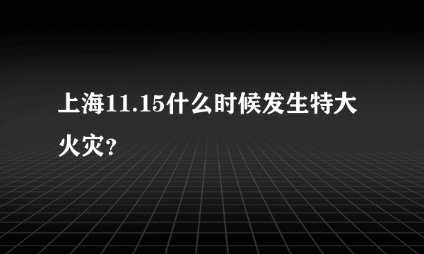 上海11.15什么时候发生特大火灾？