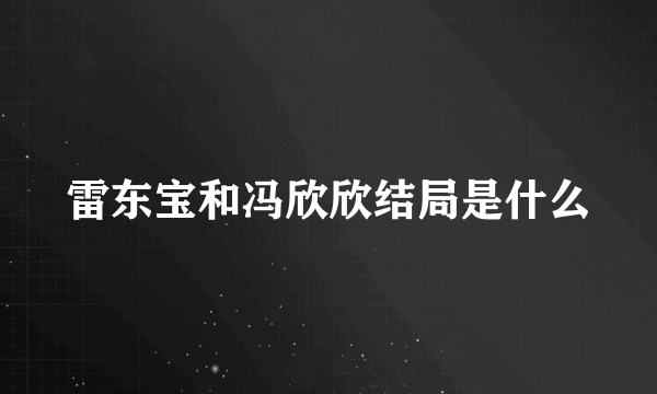 雷东宝和冯欣欣结局是什么