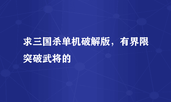 求三国杀单机破解版，有界限突破武将的