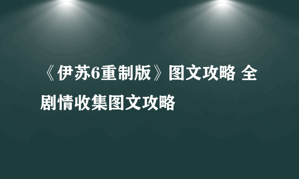 《伊苏6重制版》图文攻略 全剧情收集图文攻略