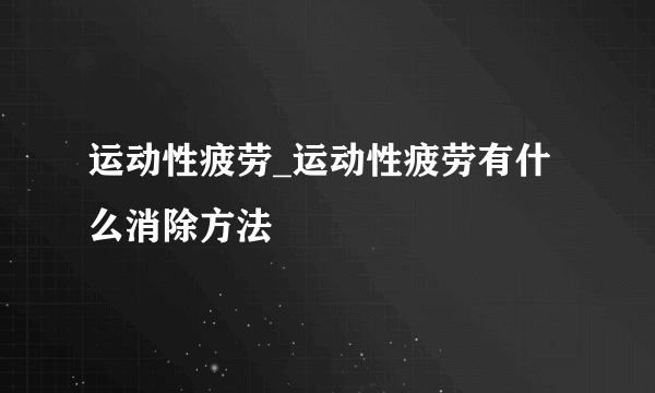 运动性疲劳_运动性疲劳有什么消除方法