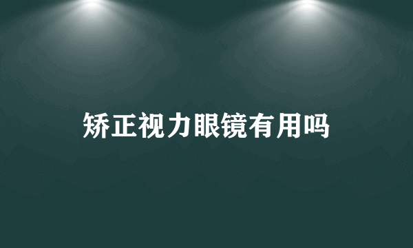 矫正视力眼镜有用吗