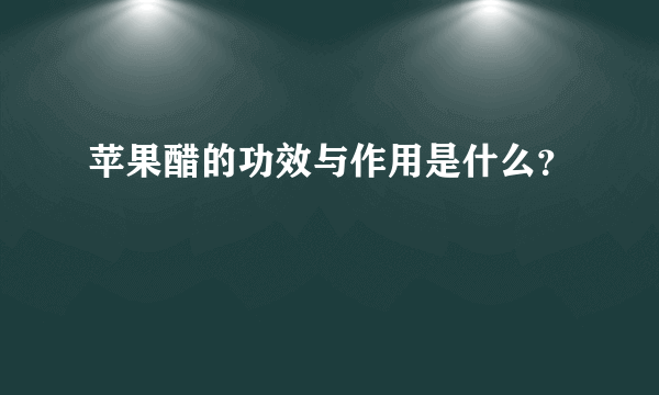 苹果醋的功效与作用是什么？