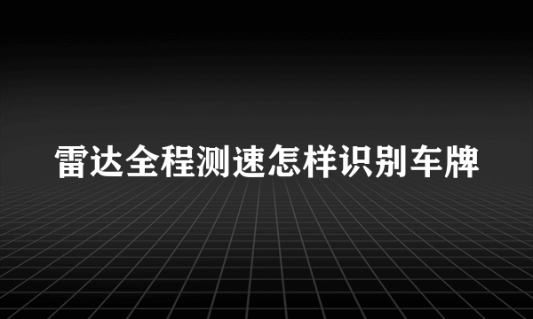 雷达全程测速怎样识别车牌