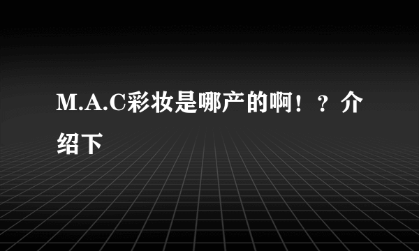 M.A.C彩妆是哪产的啊！？介绍下