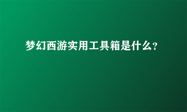 梦幻西游实用工具箱是什么？