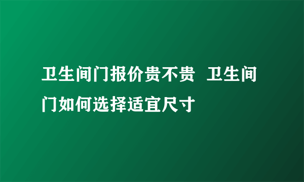 卫生间门报价贵不贵  卫生间门如何选择适宜尺寸