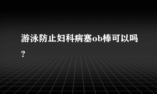 游泳防止妇科病塞ob棒可以吗?