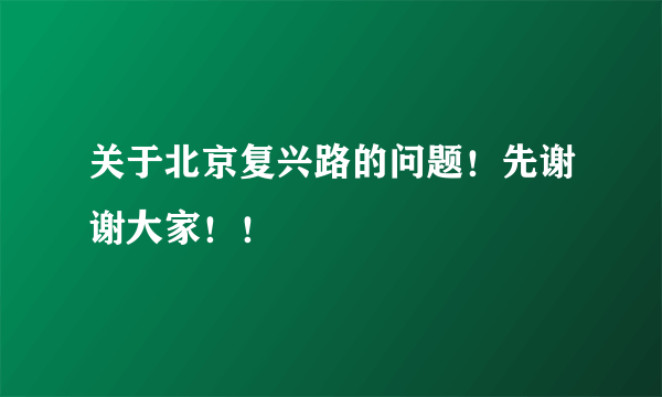 关于北京复兴路的问题！先谢谢大家！！