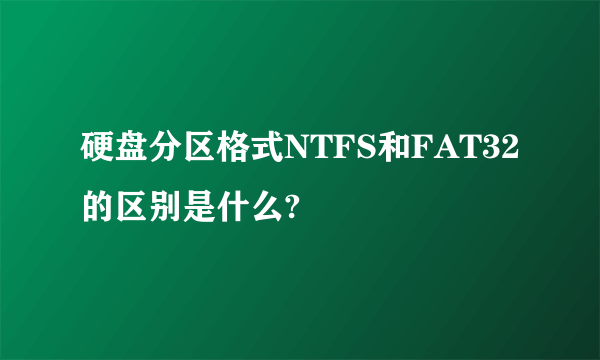 硬盘分区格式NTFS和FAT32的区别是什么?