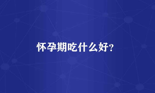 怀孕期吃什么好？