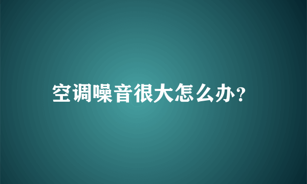 空调噪音很大怎么办？