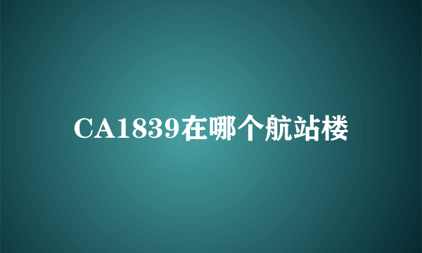 CA1839在哪个航站楼