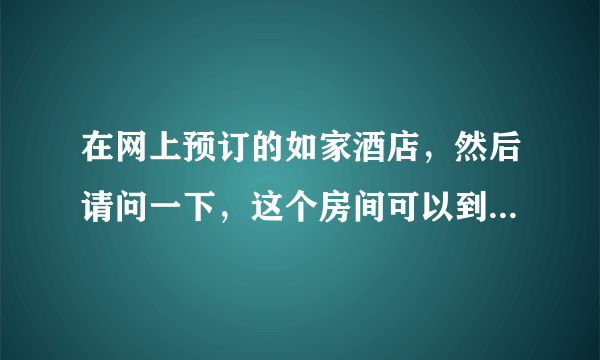 在网上预订的如家酒店，然后请问一下，这个房间可以到第二天几点？