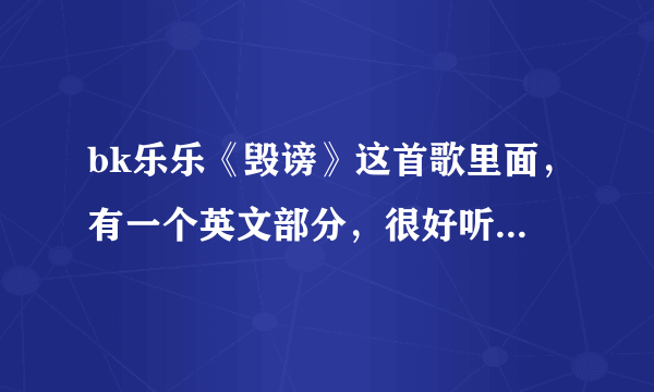 bk乐乐《毁谤》这首歌里面，有一个英文部分，很好听，求歌名