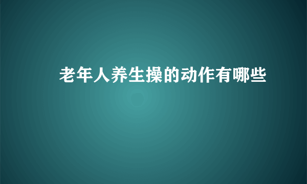 ​老年人养生操的动作有哪些