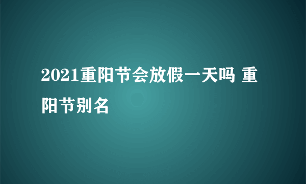 2021重阳节会放假一天吗 重阳节别名