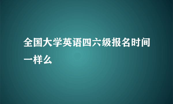 全国大学英语四六级报名时间一样么