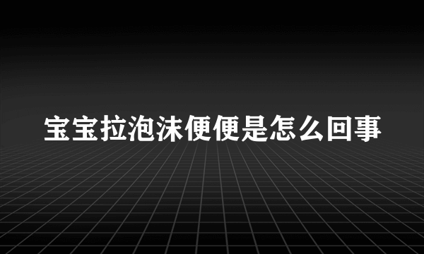 宝宝拉泡沫便便是怎么回事