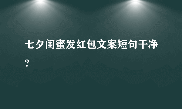 七夕闺蜜发红包文案短句干净？