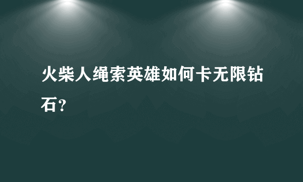 火柴人绳索英雄如何卡无限钻石？