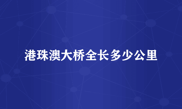 港珠澳大桥全长多少公里