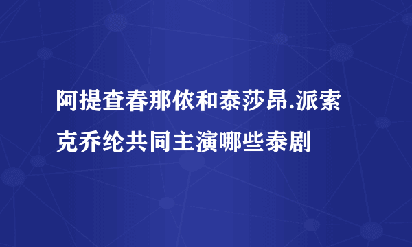 阿提查春那侬和泰莎昂.派索克乔纶共同主演哪些泰剧