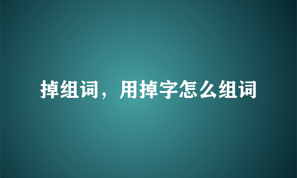 掉组词，用掉字怎么组词