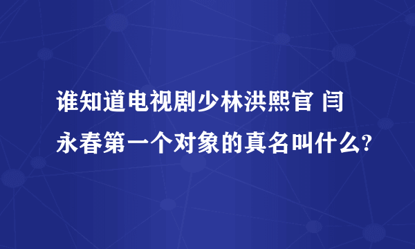 谁知道电视剧少林洪熙官 闫永春第一个对象的真名叫什么?