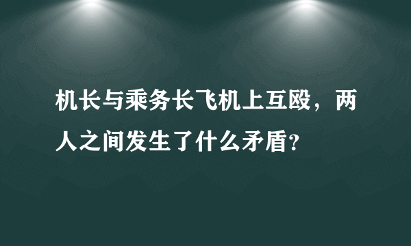 机长与乘务长飞机上互殴，两人之间发生了什么矛盾？