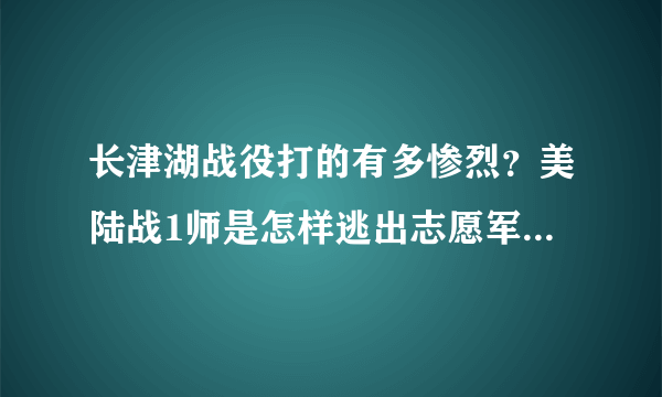 长津湖战役打的有多惨烈？美陆战1师是怎样逃出志愿军包围圈的？