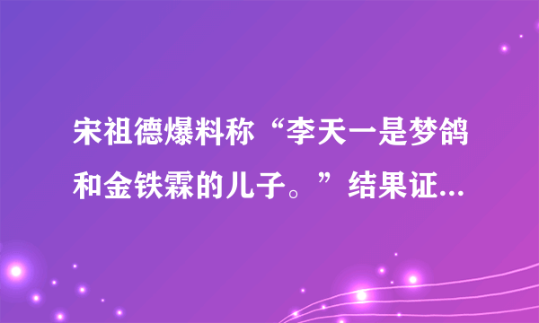 宋祖德爆料称“李天一是梦鸽和金铁霖的儿子。”结果证明是谣言！