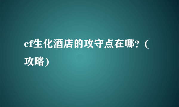 cf生化酒店的攻守点在哪？(攻略)