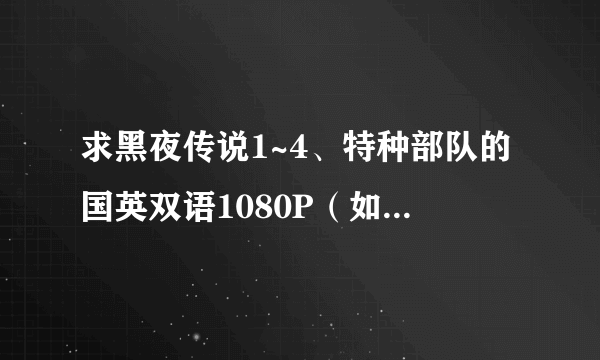 求黑夜传说1~4、特种部队的国英双语1080P（如没有1080P的最低720P）的下载地址，或种子，要能100%下载