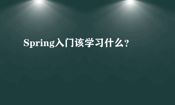 Spring入门该学习什么？