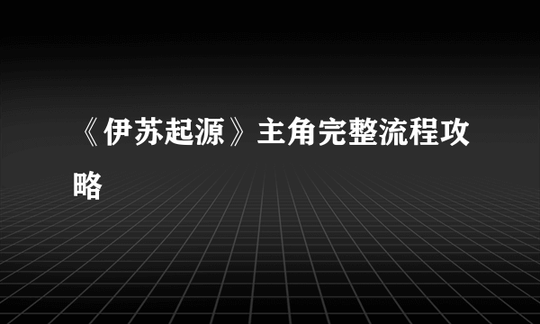 《伊苏起源》主角完整流程攻略