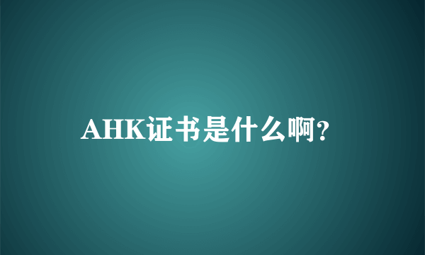 AHK证书是什么啊？