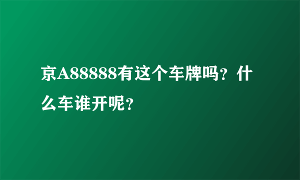 京A88888有这个车牌吗？什么车谁开呢？