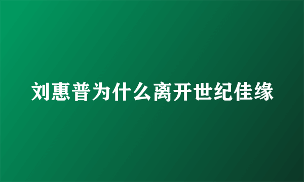 刘惠普为什么离开世纪佳缘