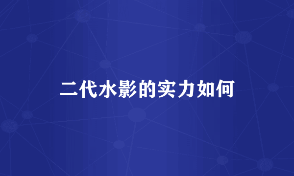 二代水影的实力如何