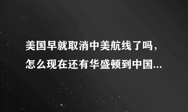 美国早就取消中美航线了吗，怎么现在还有华盛顿到中国的航班？