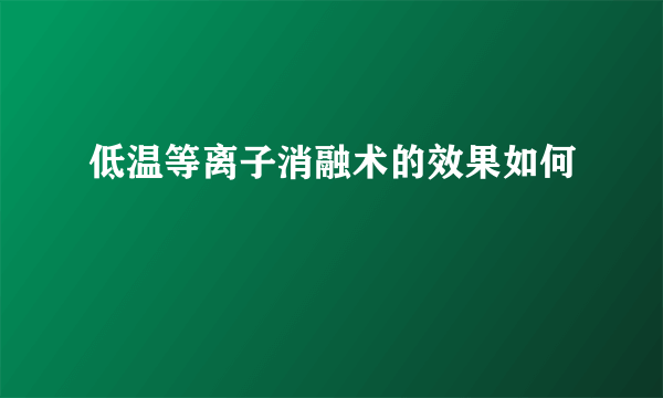 低温等离子消融术的效果如何